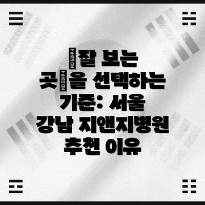 “잘 보는 곳”을 선택하는 기준: 서울 강남 지앤지병원 추천 이유