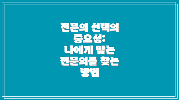 전문의 선택의 중요성:  나에게 맞는 전문의를 찾는 방법