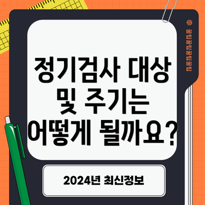 정기검사 대상 및 주기는 어떻게 될까요?