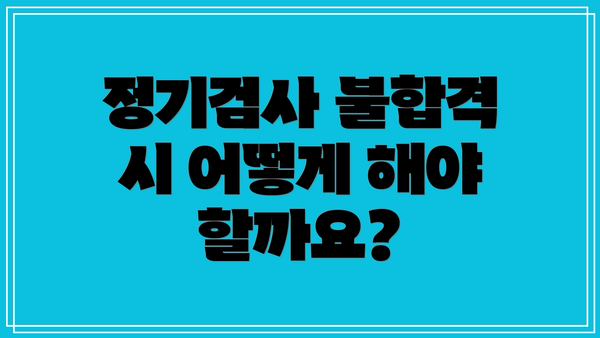 정기검사 불합격 시 어떻게 해야 할까요?