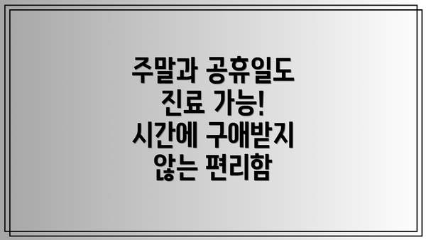 주말과 공휴일도 진료 가능! 시간에 구애받지 않는 편리함
