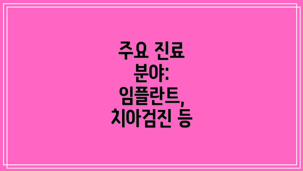 주요 진료 분야:  임플란트, 치아검진 등
