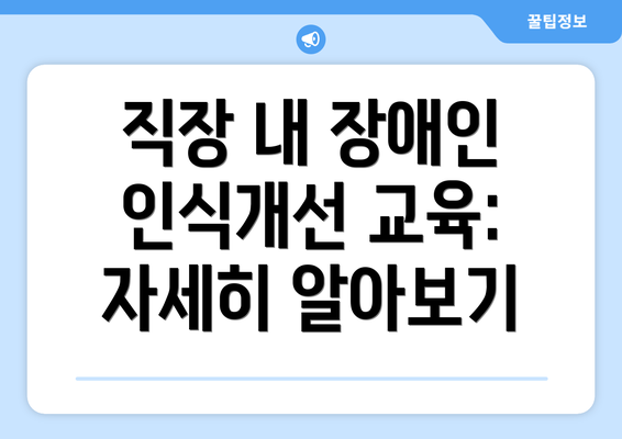 직장 내 장애인 인식개선 교육: 자세히 알아보기