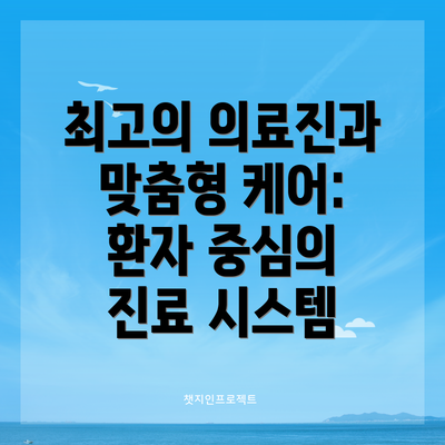 최고의 의료진과 맞춤형 케어:  환자 중심의 진료 시스템
