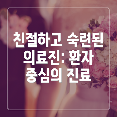 친절하고 숙련된 의료진: 환자 중심의 진료