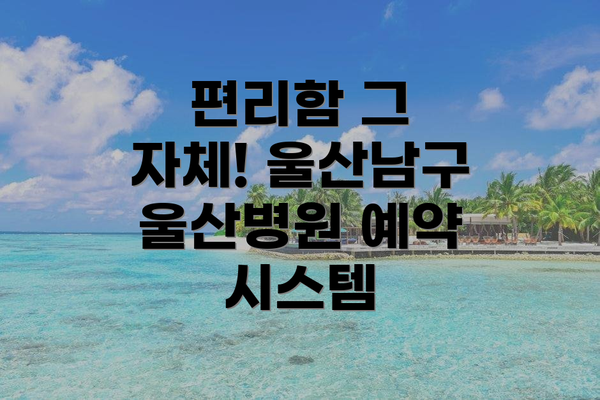 편리함 그 자체! 울산남구 울산병원 예약 시스템