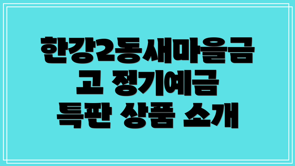 한강2동새마을금고 정기예금 특판 상품 소개