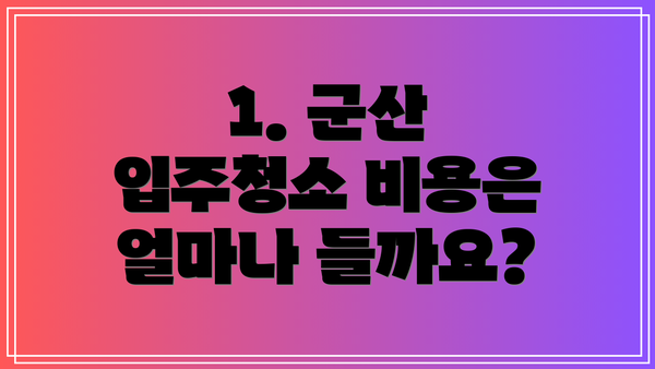 1. 군산 입주청소 비용은 얼마나 들까요?