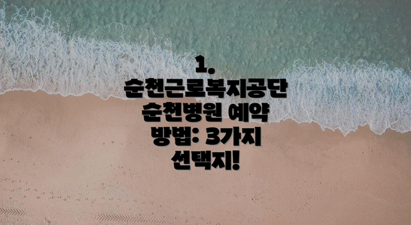 1. 순천근로복지공단 순천병원 예약 방법: 3가지 선택지!