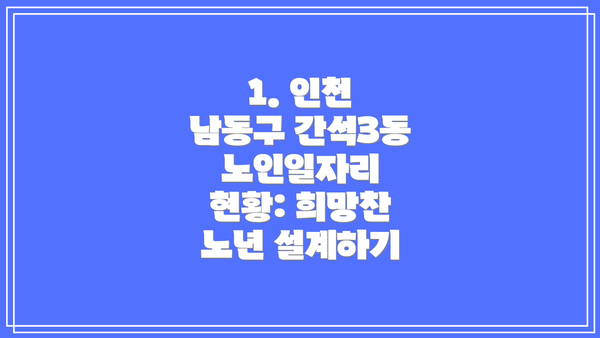1. 인천 남동구 간석3동 노인일자리 현황: 희망찬 노년 설계하기