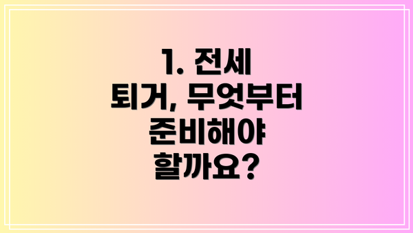 1. 전세 퇴거, 무엇부터 준비해야 할까요?