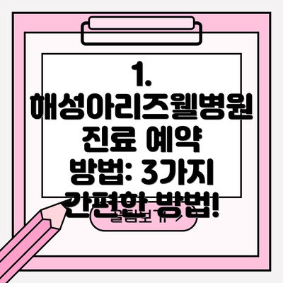 1. 해성아리즈웰병원 진료 예약 방법: 3가지 간편한 방법!