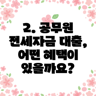 2. 공무원 전세자금 대출, 어떤 혜택이 있을까요?