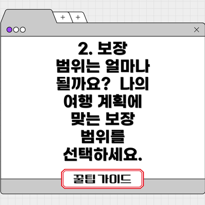 2. 보장 범위는 얼마나 될까요?  나의 여행 계획에 맞는 보장 범위를 선택하세요.