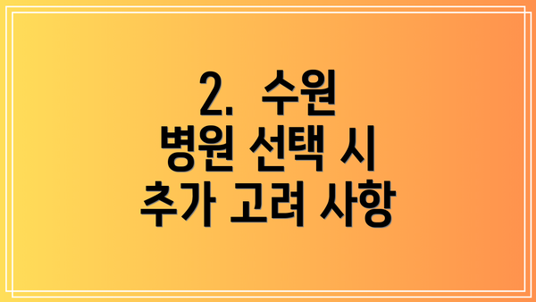 2.  수원 병원 선택 시 추가 고려 사항