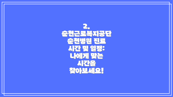 2. 순천근로복지공단 순천병원 진료 시간 및 일정: 나에게 맞는 시간을 찾아보세요!