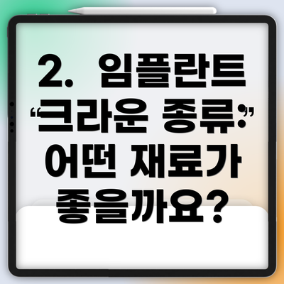 2.  임플란트 크라운 종류:  어떤 재료가 좋을까요?