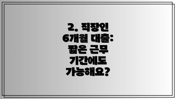 2. 직장인 6개월 대출:  짧은 근무 기간에도 가능해요?