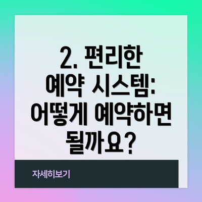 2. 편리한 예약 시스템: 어떻게 예약하면 될까요?