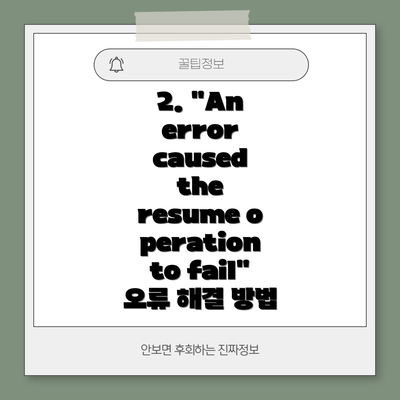 2. "An error caused the resume operation to fail" 오류 해결 방법