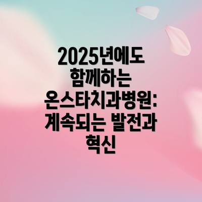 2025년에도 함께하는 온스타치과병원:  계속되는 발전과 혁신