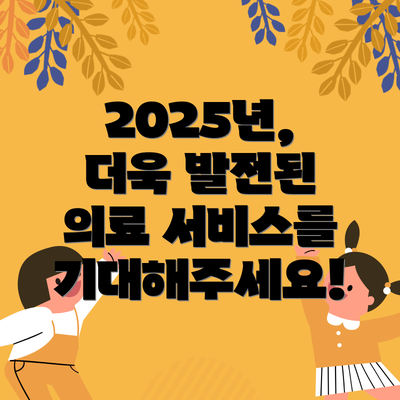 2025년, 더욱 발전된 의료 서비스를 기대해주세요!