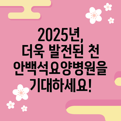 2025년, 더욱 발전된 천안백석요양병원을 기대하세요!