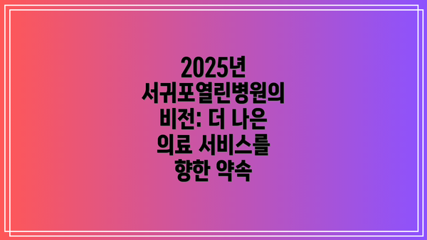 2025년 서귀포열린병원의 비전: 더 나은 의료 서비스를 향한 약속