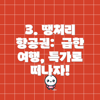 3. 땡처리 항공권:  급한 여행, 특가로 떠나자!