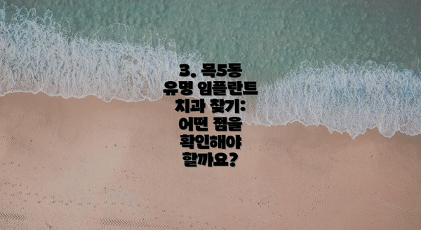 3. 목5동 유명 임플란트 치과 찾기: 어떤 점을 확인해야 할까요?