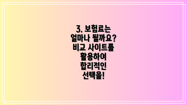 3. 보험료는 얼마나 될까요?  비교 사이트를 활용하여 합리적인 선택을!