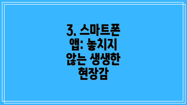 3. 스마트폰 앱: 놓치지 않는 생생한 현장감