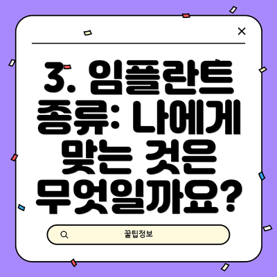 3. 임플란트 종류: 나에게 맞는 것은 무엇일까요?
