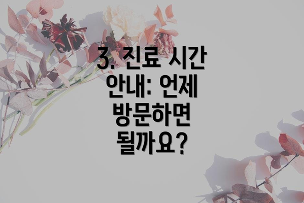 3. 진료 시간 안내: 언제 방문하면 될까요?
