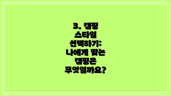 3. 캠핑 스타일 선택하기: 나에게 맞는 캠핑은 무엇일까요?