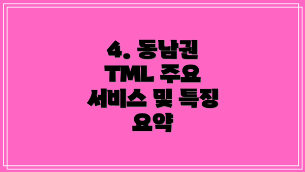 4. 동남권 TML 주요 서비스 및 특징 요약