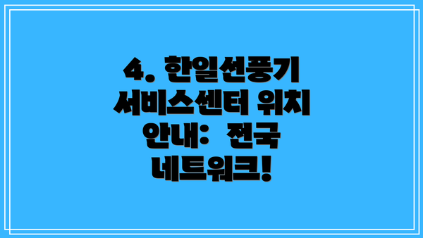 4. 한일선풍기 서비스센터 위치 안내:  전국 네트워크!