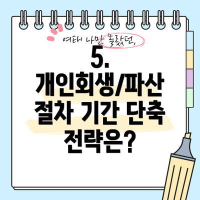 5. 개인회생/파산 절차 기간 단축 전략은?