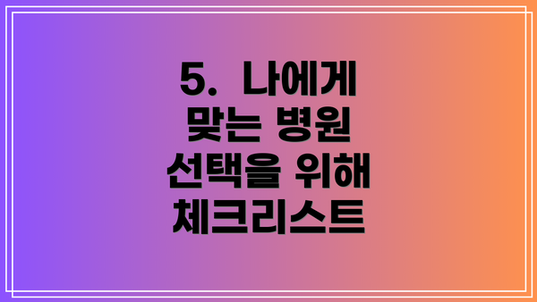 5.  나에게 맞는 병원 선택을 위해 체크리스트