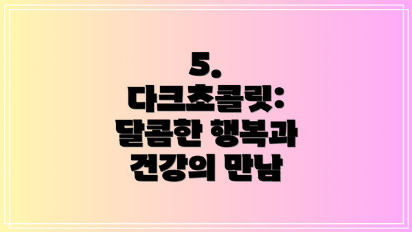 5. 다크초콜릿:  달콤한 행복과 건강의 만남
