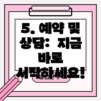 5. 예약 및 상담:  지금 바로 시작하세요!
