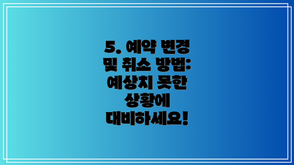 5. 예약 변경 및 취소 방법:  예상치 못한 상황에 대비하세요!