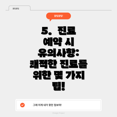 5.  진료 예약 시 유의사항: 쾌적한 진료를 위한 몇 가지 팁!