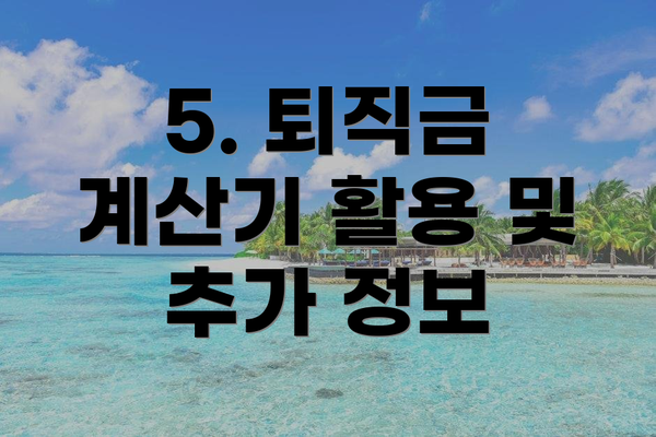 5. 퇴직금 계산기 활용 및 추가 정보