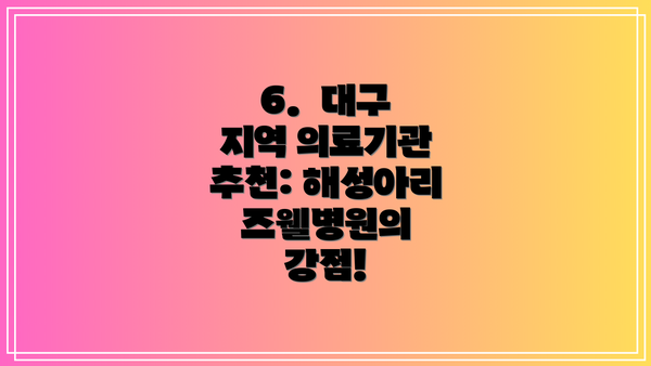 6.  대구 지역 의료기관 추천: 해성아리즈웰병원의 강점!