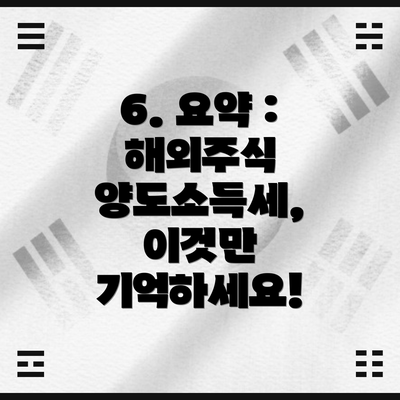 6. 요약 : 해외주식 양도소득세, 이것만 기억하세요!
