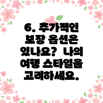 6. 추가적인 보장 옵션은 있나요?  나의 여행 스타일을 고려하세요.