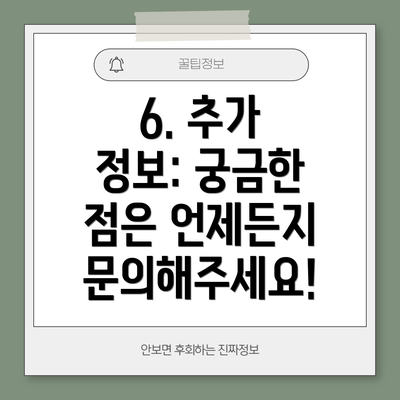 6. 추가 정보: 궁금한 점은 언제든지 문의해주세요!