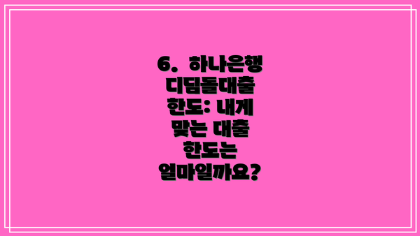 6.  하나은행 디딤돌대출 한도: 내게 맞는 대출 한도는 얼마일까요?