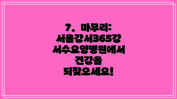 7.  마무리: 서울강서365강서수요양병원에서 건강을 되찾으세요!